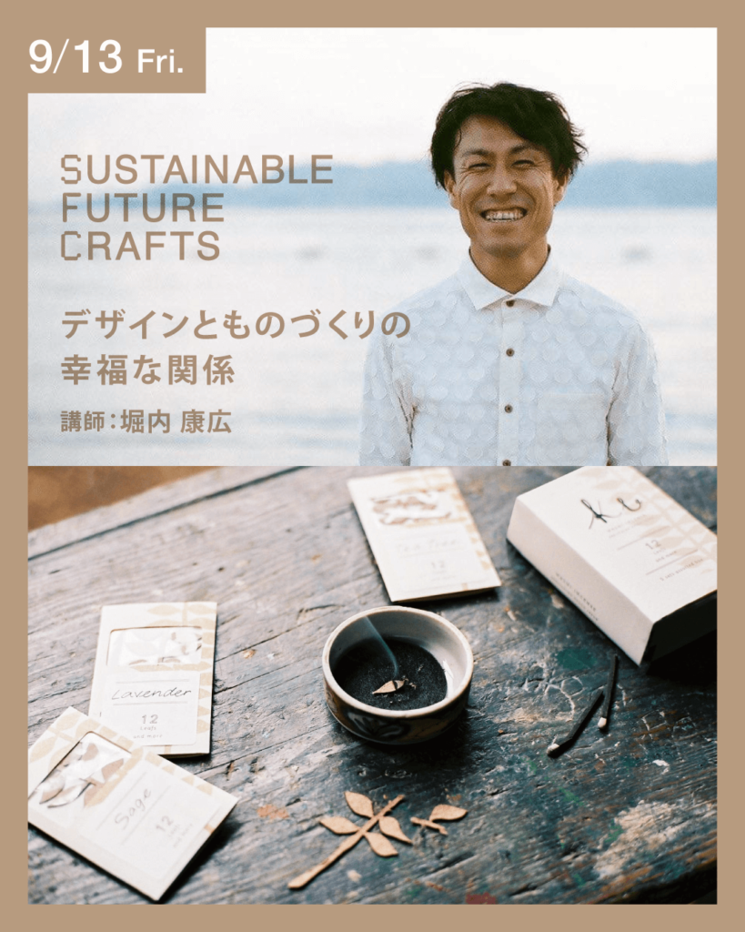 SUSTAINABLE FUTURE CRAFTS
セミナー:デザインとものづくりの幸福な関係 講師:堀内 康広